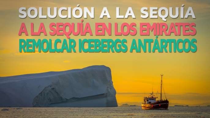 Solución a la sequía de los Emiratos Árabes: Icebergs ❄️