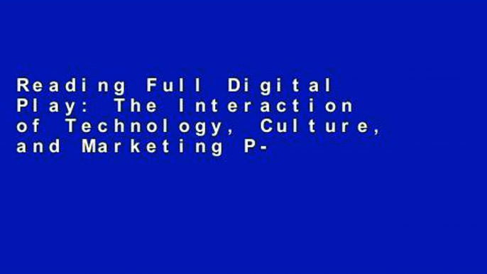 Reading Full Digital Play: The Interaction of Technology, Culture, and Marketing P-DF Reading