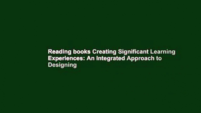 Reading books Creating Significant Learning Experiences: An Integrated Approach to Designing