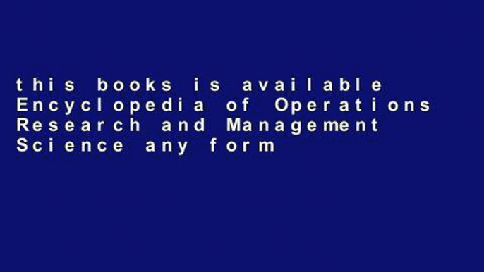 this books is available Encyclopedia of Operations Research and Management Science any format