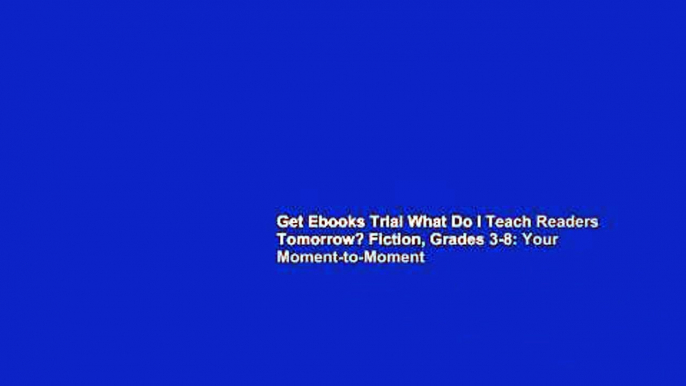 Get Ebooks Trial What Do I Teach Readers Tomorrow? Fiction, Grades 3-8: Your Moment-to-Moment