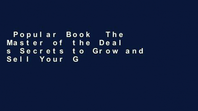 Popular Book  The Master of the Deal s Secrets to Grow and Sell Your Golden Goose (Not Just the