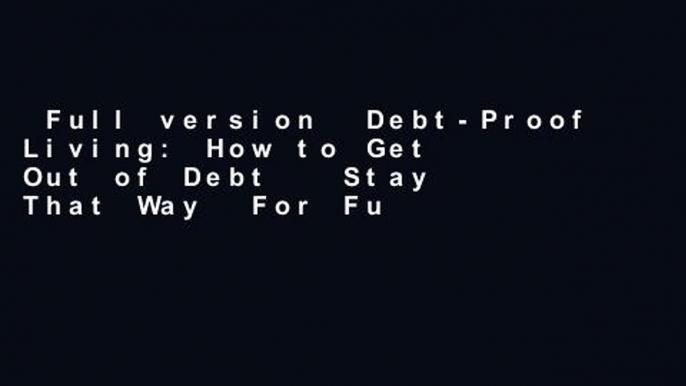 Full version  Debt-Proof Living: How to Get Out of Debt   Stay That Way  For Full