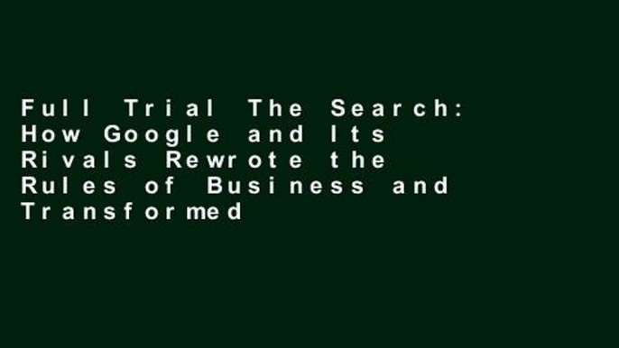 Full Trial The Search: How Google and Its Rivals Rewrote the Rules of Business and Transformed Our