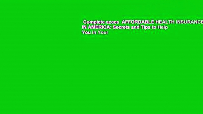 Complete acces  AFFORDABLE HEALTH INSURANCE IN AMERICA: Secrets and Tips to Help You in Your