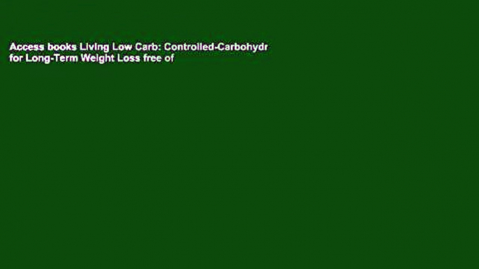 Access books Living Low Carb: Controlled-Carbohydrate Eating for Long-Term Weight Loss free of