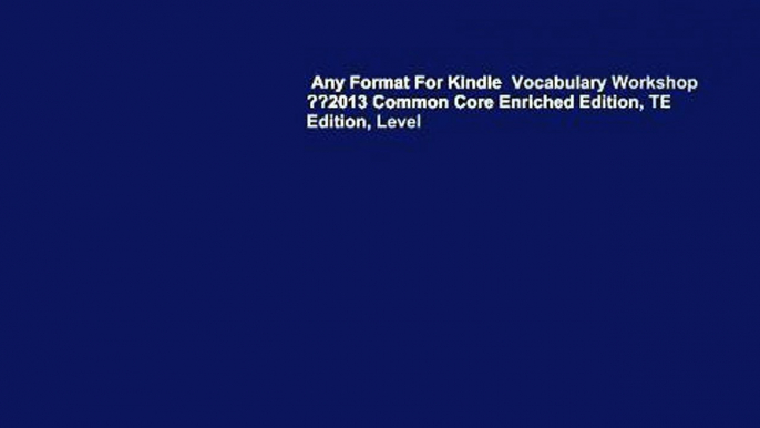 Any Format For Kindle  Vocabulary Workshop ??2013 Common Core Enriched Edition, TE Edition, Level