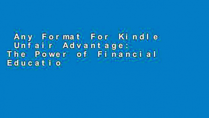 Any Format For Kindle  Unfair Advantage: The Power of Financial Education  Any Format