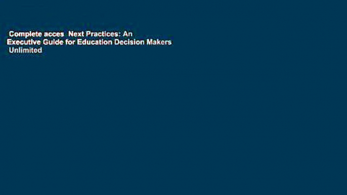 Complete acces  Next Practices: An Executive Guide for Education Decision Makers  Unlimited