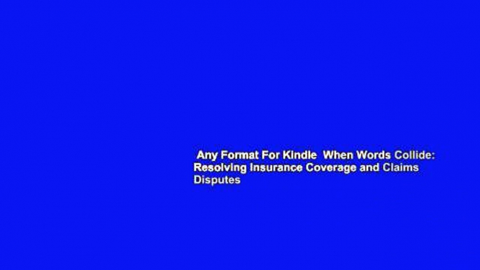 Any Format For Kindle  When Words Collide: Resolving Insurance Coverage and Claims Disputes