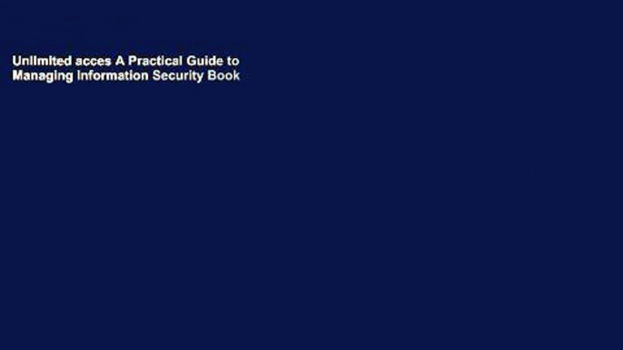 Unlimited acces A Practical Guide to Managing Information Security Book