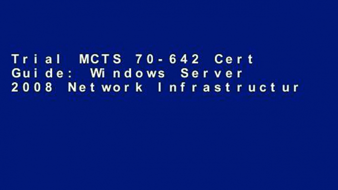 Trial MCTS 70-642 Cert Guide: Windows Server 2008 Network Infrastructure, Configuring Ebook