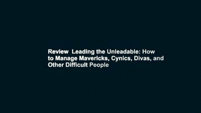 Review  Leading the Unleadable: How to Manage Mavericks, Cynics, Divas, and Other Difficult People