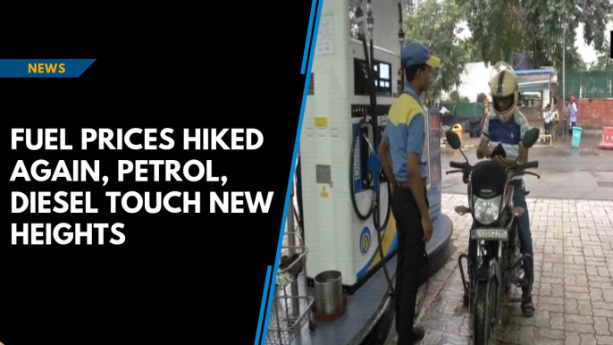 Fuel prices hiked again, petrol, diesel touch new heights