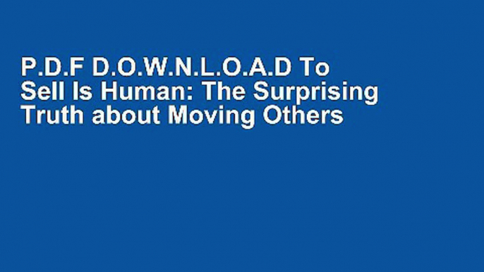 P.D.F D.O.W.N.L.O.A.D To Sell Is Human: The Surprising Truth about Moving Others [[P.D.F] E-BO0K