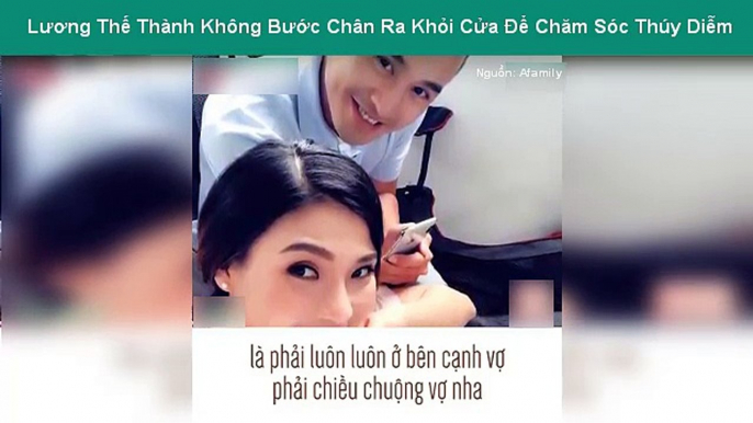 Lương Thế Thành Không Bước Chân Ra Khỏi Cửa Để Chăm Sóc Thúy Diễm