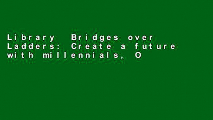 Library  Bridges over Ladders: Create a future with millennials, OR millennials will create a