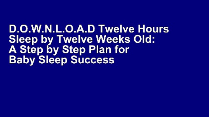 D.O.W.N.L.O.A.D Twelve Hours Sleep by Twelve Weeks Old: A Step by Step Plan for Baby Sleep Success