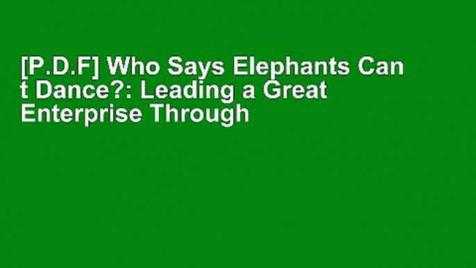 [P.D.F] Who Says Elephants Can t Dance?: Leading a Great Enterprise Through Dramatic Change