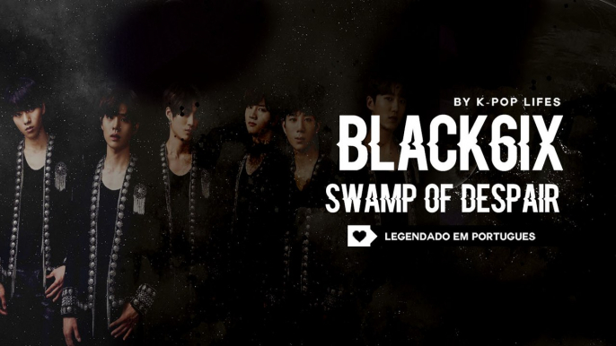 《COMEBACK》BLACK6IX (블랙식스) - Swamp of Despair Legendado PT | BR