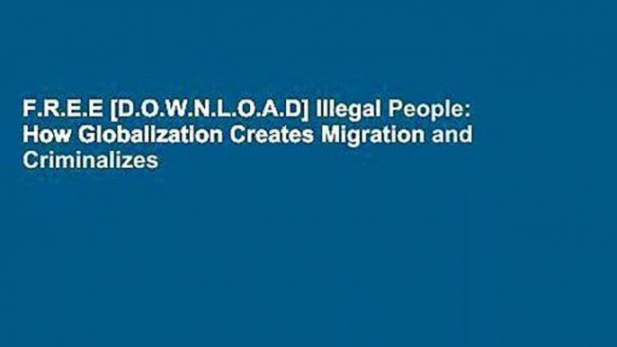 F.R.E.E [D.O.W.N.L.O.A.D] Illegal People: How Globalization Creates Migration and Criminalizes