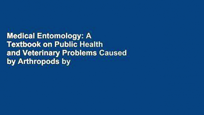 Medical Entomology: A Textbook on Public Health and Veterinary Problems Caused by Arthropods by