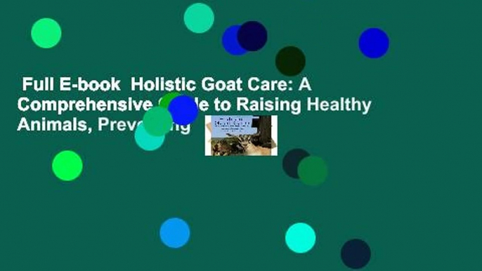 Full E-book  Holistic Goat Care: A Comprehensive Guide to Raising Healthy Animals, Preventing