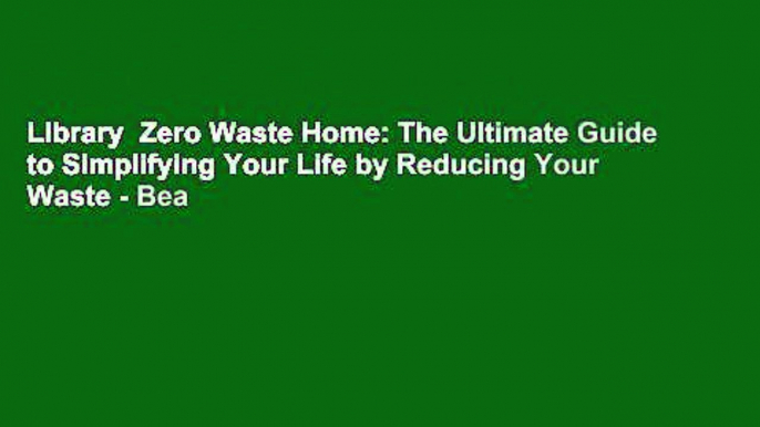 Library  Zero Waste Home: The Ultimate Guide to Simplifying Your Life by Reducing Your Waste - Bea