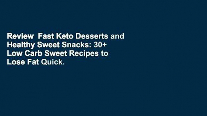 Review  Fast Keto Desserts and Healthy Sweet Snacks: 30+ Low Carb Sweet Recipes to Lose Fat Quick.