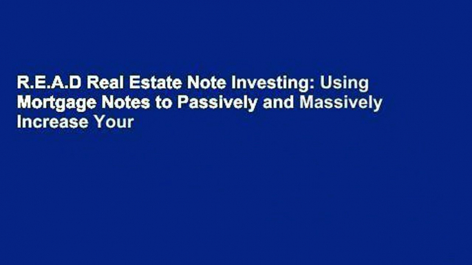 R.E.A.D Real Estate Note Investing: Using Mortgage Notes to Passively and Massively Increase Your