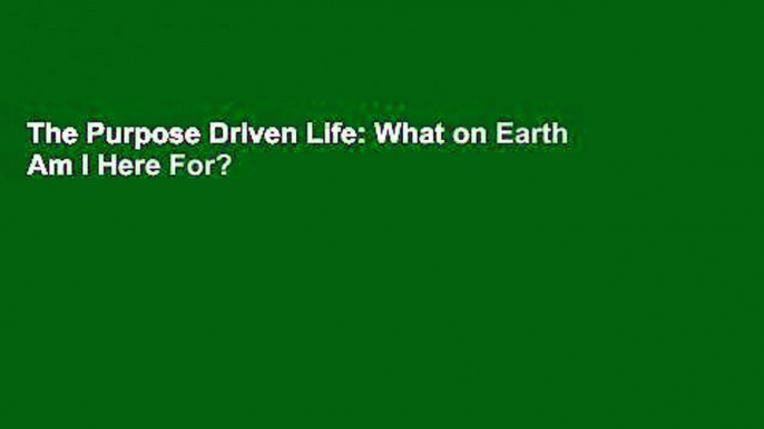 The Purpose Driven Life: What on Earth Am I Here For?