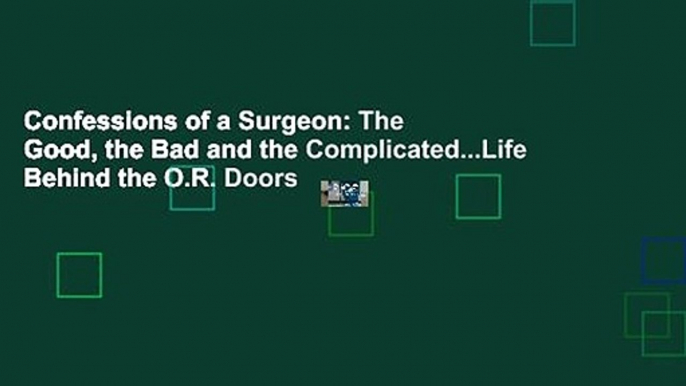 Confessions of a Surgeon: The Good, the Bad and the Complicated...Life Behind the O.R. Doors