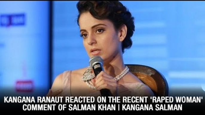 Kangana Ranaut reacted on the recent 'raped woman' comment of Salman Khan | Kangana Salman