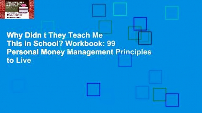 Why Didn t They Teach Me This in School? Workbook: 99 Personal Money Management Principles to Live