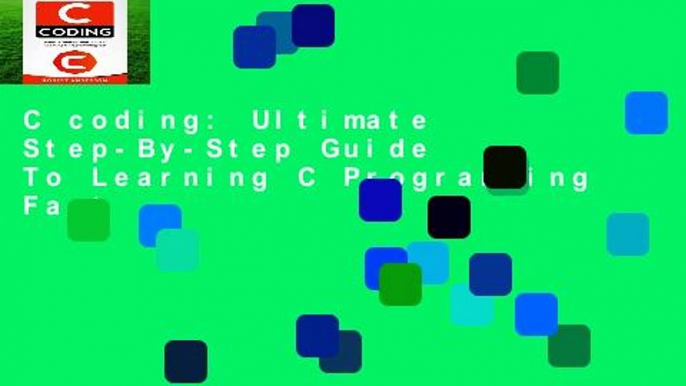 C coding: Ultimate Step-By-Step Guide To Learning C Programming Fast