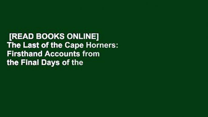 [READ BOOKS ONLINE]  The Last of the Cape Horners: Firsthand Accounts from the Final Days of the