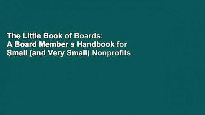 The Little Book of Boards: A Board Member s Handbook for Small (and Very Small) Nonprofits