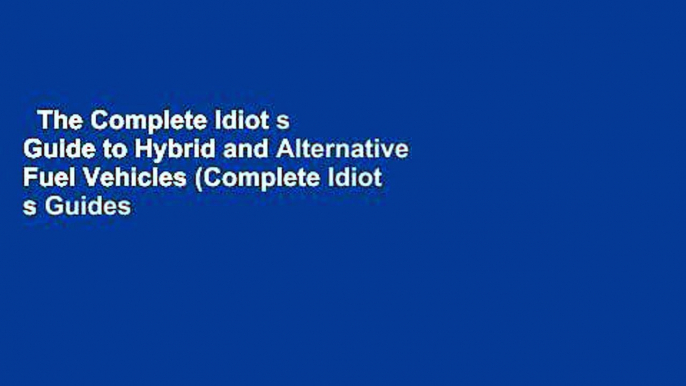 The Complete Idiot s Guide to Hybrid and Alternative Fuel Vehicles (Complete Idiot s Guides