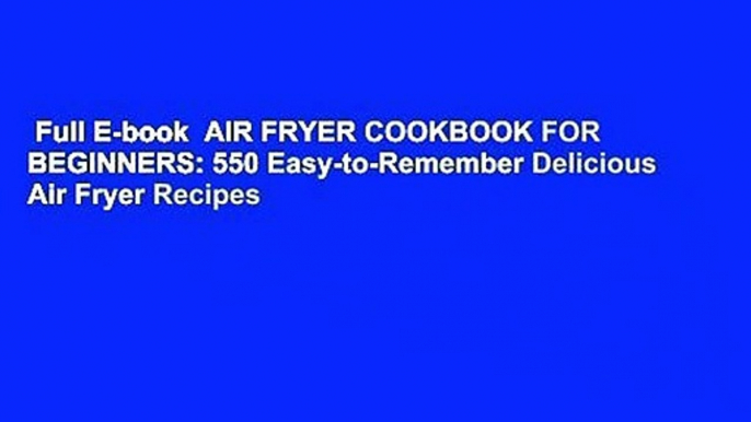 Full E-book  AIR FRYER COOKBOOK FOR BEGINNERS: 550 Easy-to-Remember Delicious Air Fryer Recipes