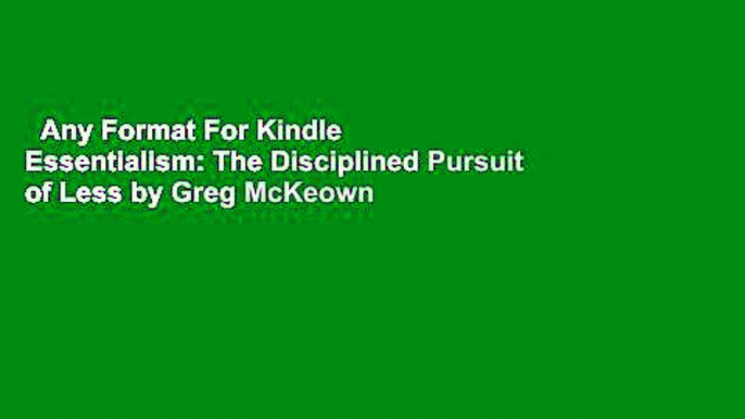 Any Format For Kindle  Essentialism: The Disciplined Pursuit of Less by Greg McKeown