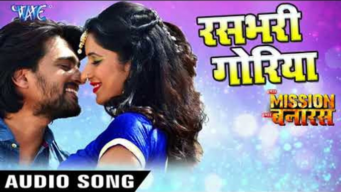 2018 का सबसे हिट गाना - Rasbhari Goriya - Hamar Mission Hamar Banaras - Superhit Bhojpuri Hit Songs