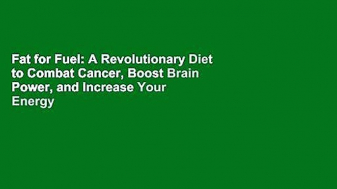 Fat for Fuel: A Revolutionary Diet to Combat Cancer, Boost Brain Power, and Increase Your Energy