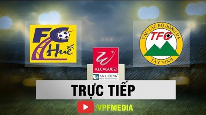 TRỰC TIẾP: Huế vs Tây Ninh | Vòng 17 Giải Hạng Nhất Quốc Gia 2018 | VPF Media
