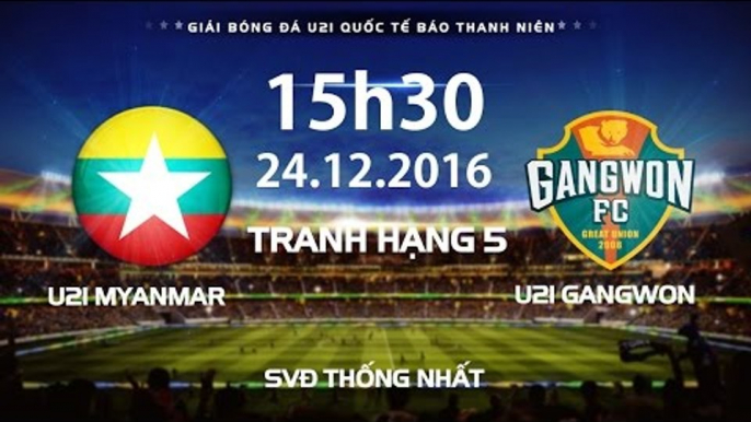 FULL | U21 MYANMAR - U21 GANGWON l TRANH HẠNG 5 U21 QUỐC TẾ BÁO THANH NIÊN 2016