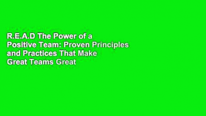 R.E.A.D The Power of a Positive Team: Proven Principles and Practices That Make Great Teams Great