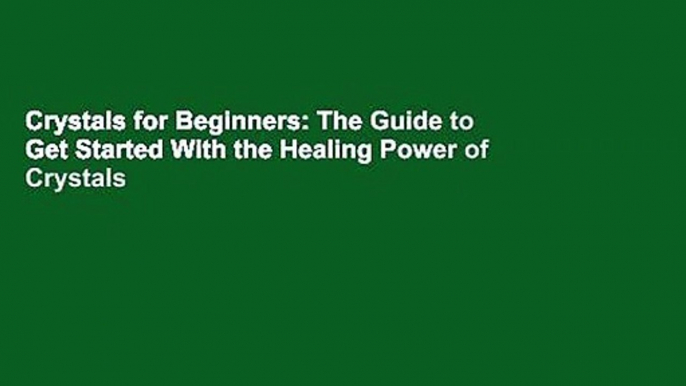 Crystals for Beginners: The Guide to Get Started With the Healing Power of Crystals