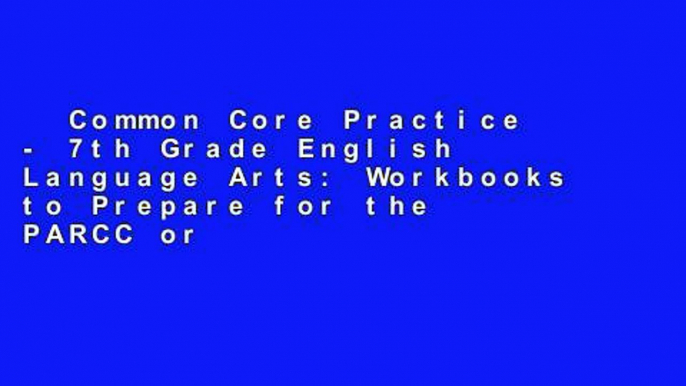 Common Core Practice - 7th Grade English Language Arts: Workbooks to Prepare for the PARCC or