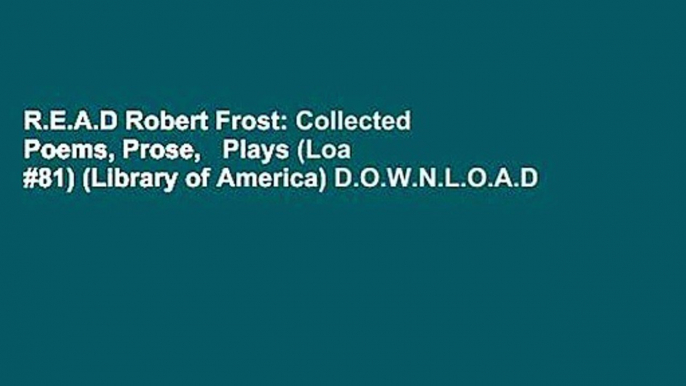 R.E.A.D Robert Frost: Collected Poems, Prose,   Plays (Loa #81) (Library of America) D.O.W.N.L.O.A.D