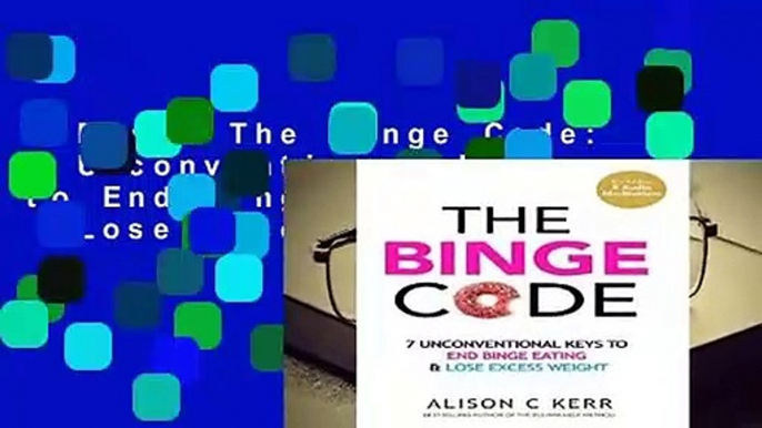 R.E.A.D The Binge Code: 7 Unconventional Keys to End Binge Eating   Lose Excess Weight