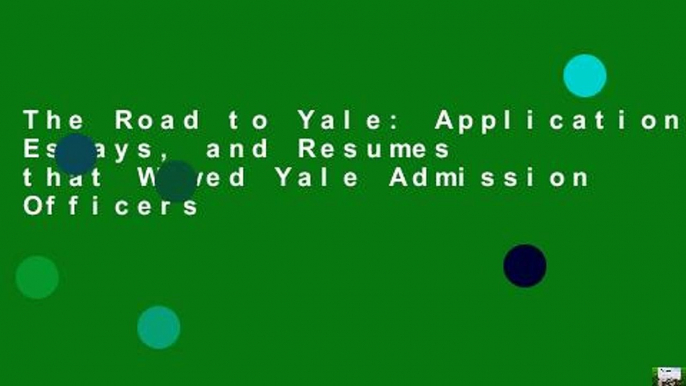 The Road to Yale: Application, Essays, and Resumes that Wowed Yale Admission Officers